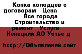 Копка колодцев с договорам › Цена ­ 4 200 - Все города Строительство и ремонт » Услуги   . Ненецкий АО,Устье д.